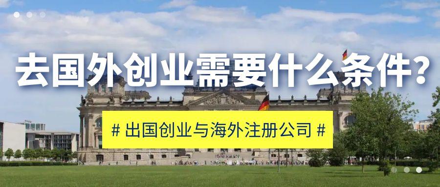 出国创业需要哪些条件,常见的海外创业要求和考虑因素分享(图1)